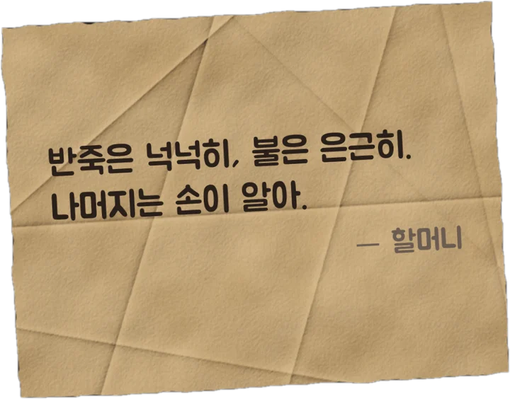 할머니의 쪽지: 반죽은 넉넉히, 불은 은근히. 나머지는 손이 알아.